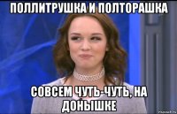 поллитрушка и полторашка совсем чуть-чуть, на донышке