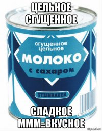 цельное сгущенное сладкое ммм..вкусное