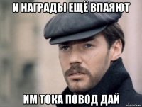 и награды ещё впаяют им тока повод дай