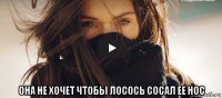  она не хочет чтобы лосось сосал ее нос