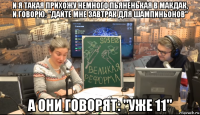 и я такая прихожу немного пьяненькая в макдак, и говорю: "дайте мне завтрак для шампиньонов" а они говорят: "уже 11"