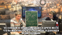  "ну, если вам не нравится, ну идите в другое место, что вы мне утро портите?"-подумала та девочка. и я тоже подумала