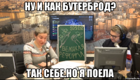 ну и как бутерброд? так себе.но я поела