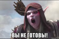  вы не готовы!