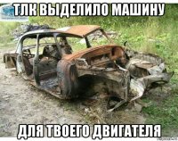 тлк выделило машину для твоего двигателя