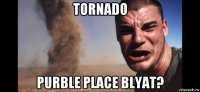 tornado purble place blyat?