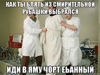 как ты блять из смирительной рубашки выбрался иди в яму чорт еьанный