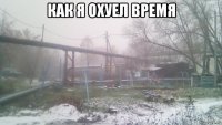 как я охуел время 