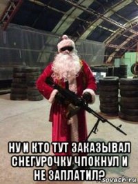 ну и кто тут заказывал снегурочку чпокнул и не заплатил?