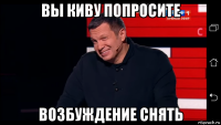 вы киву попросите возбуждение снять