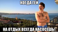 когда гей на отдых всегда насосешь!