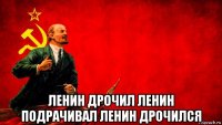  ленин дрочил ленин подрачивал ленин дрочился
