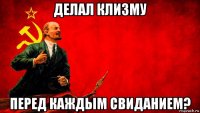 делал клизму перед каждым свиданием?