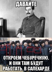 давайте откроем чебуречную. и они там будут работать. в салехарде