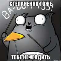степаненко тоже тебе не угодить
