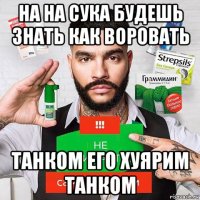 на на сука будешь знать как воровать танком его хуярим танком