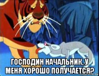  господин начальник, у меня хорошо получается?