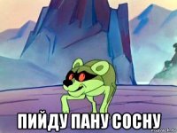  пийду пану сосну