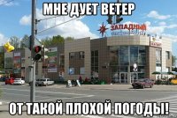 мне дует ветер от такой плохой погоды!