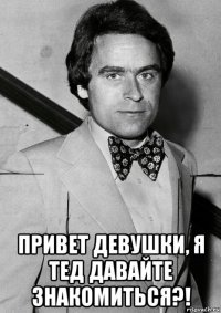  привет девушки, я тед давайте знакомиться?!