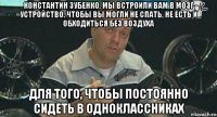 константин зубенко, мы встроили вам в мозг устройство, чтобы вы могли не спать, не есть и обходиться без воздуха для того, чтобы постоянно сидеть в одноклассниках