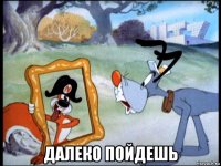  далеко пойдешь
