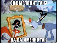 он выглядит так? да да..именно так