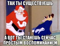 так ты существуешь а вот ты станешь сейчас простым воспоминанием