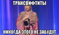 трансвифтиты никогда этого не забудут