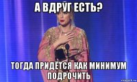 а вдруг есть? тогда придётся как минимум подрочить
