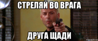 стреляй во врага друга щади