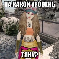 на какой уровень тяну?