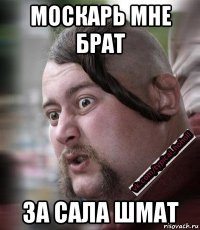 москарь мне брат за сала шмат