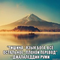  "тишина - язык бога. всё остальное - плохой перевод" - джалаледдин руми