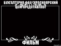 бухгалтерия фбу "красноярский цсм представляет фильм