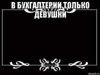 в бухгалтерии только девушки 