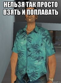 нельзя так просто взять и поплавать 