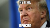 ну я же просил