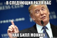 в следующия раз я вас как билл монику