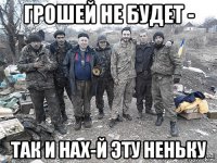 грошей не будет - так и нах-й эту неньку