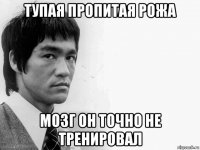 тупая пропитая рожа мозг он точно не тренировал