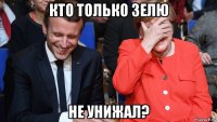 кто только зелю не унижал?