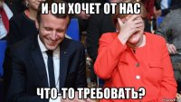 и он хочет от нас что-то требовать?