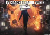 tv спасите наши уши и глаза 