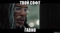 твой софт гавно