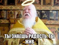  ты знаешь радость, ты жив