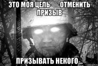 это моя цель — отменить призыв призывать некого...