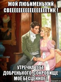 мой любименький свееееееееееееееееетик ! утречка тебе добренького, сокровище моё бесценное !