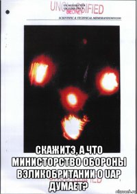  скажитэ, а что министорство обороны вэликобритании о uap думает?