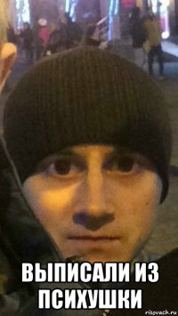  выписали из психушки